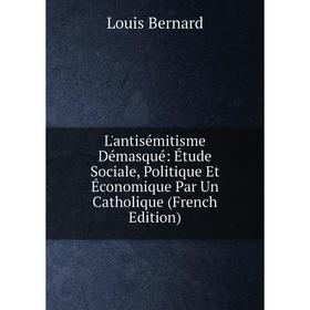 

Книга L'antisémitisme Démasqué: Étude Sociale, Politique Et Économique Par Un Catholique
