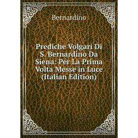 

Книга Prediche Volgari Di S. Bernardino Da Siena: Per La Prima Volta Messe in Luce (Italian Edition)