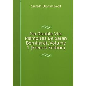 

Книга Ma Double Vie: Mémoires De Sarah Bernhardt, Volume 1
