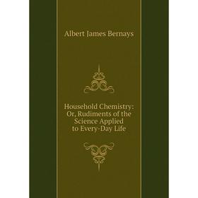 

Книга Household Chemistry: Or, Rudiments of the Science Applied to Every-Day Life