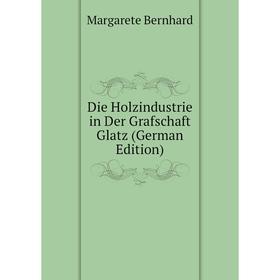 

Книга Die Holzindustrie in Der Grafschaft Glatz (German Edition)