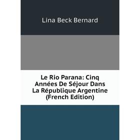 

Книга Le Rio Parana: Cinq Années De Séjour Dans La République Argentine