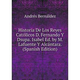

Книга Historia De Los Reyes Católicos D. Fernando Y Dsupa. Isabel Ed. by M. Lafuente Y Alcántara