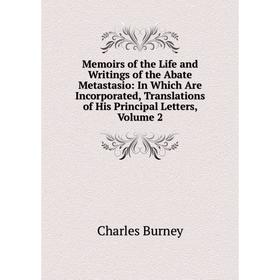 

Книга Memoirs of the Life and Writings of the Abate Metastasio: In Which Are Incorporated, Translations of His Principal Letters, Volume 2