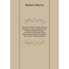 

Книга The Entire Works of Robert Burns: With an Account of His Life, and Criticism On His Writings. to Which Are Prefixed, Some Observations On the. P