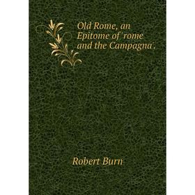 

Книга Old Rome, an Epi Tome of 'rome and the Campagna'