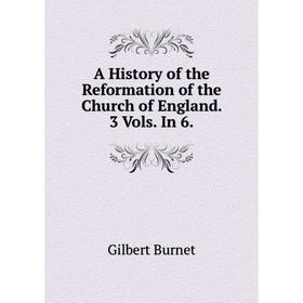 

Книга A History of the Reformation of the Church of England. 3 Vols. In 6.