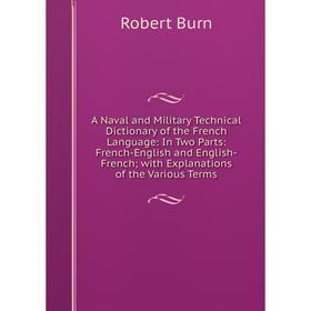 

Книга A Naval and Military Technical Dictionary of the French Language: In Two Parts: French-English and English-French; with Explanations of the Vari