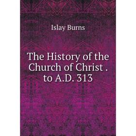 

Книга The History of the Church of Christ. to A.D. 313