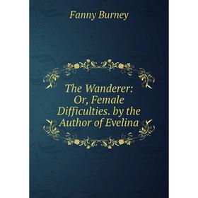 

Книга The Wanderer: Or, Female Difficulties. by the Author of Evelina