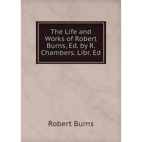 

Книга The Life and Works of Robert Burns, Ed. by R. Chambers. Libr. Ed