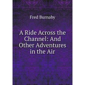 

Книга A Ride Across the Channel: And Other Adventures in the Air