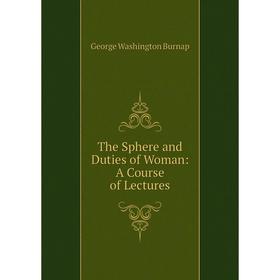 

Книга The Sphere and Duties of Woman: A Course of Lectures