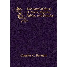 

Книга The Land of the O-O: Facts, Figures, Fables, and Fancies