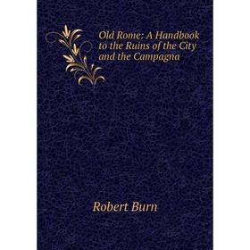 

Книга Old Rome: A Handbook to the Ruins of the City and the Campagna