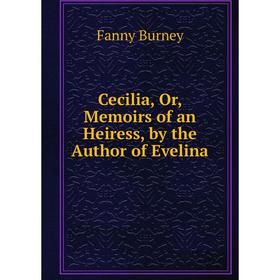 

Книга Cecilia, Or, Memoirs of an Heiress, by the Author of Evelina