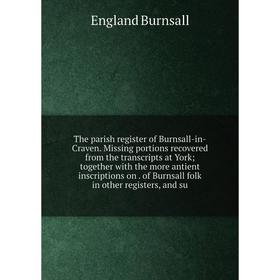 

Книга The parish register of Burnsall-in-Craven. Missing portions recovered from the transcripts at York; together with the more antient inscriptions