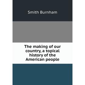

Книга The making of our country, a topical history of the American people