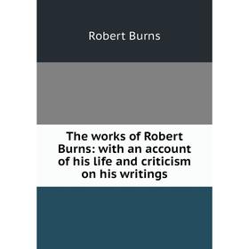 

Книга The works of Robert Burns: with an account of his life and criticism on his writings