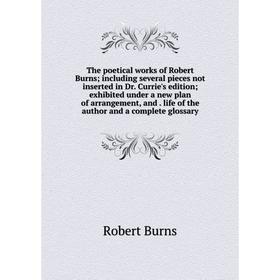 

Книга The poetical works of Robert Burns; including several pieces not inserted in Dr. Currie's edition; exhibited under a new plan of arrangement, an