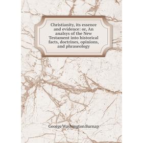 

Книга Christianity, its essence and evidence: or, An analsys of the New Testament into historical facts, doctrines, opinions, and phraseology