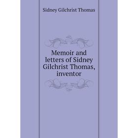 

Книга Memoir and letters of Sidney Gilchrist Thomas, inventor