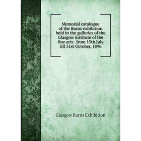 

Книга Memoria l catalogue of the Burns exhibition held in the galleries of the Glasgow institute of the fine arts from 15th July till 31st October, 18