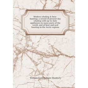 

Книга Modern whaling bear-hunting: a record of present-day whaling with up-to-date appliances in many Parts of the world, and of bear and seal hunti