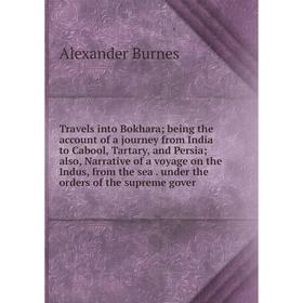 

Книга Travels into Bokhara; being the account of a journey from India to Cabool, Tartary, and Persia; also, Narrative of a voyage on the Indus, from t