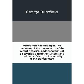 

Книга Voices from the Orient; or, The testimony of the monuments, of the recent historical and topographical discoveries, and of the customs and tradi