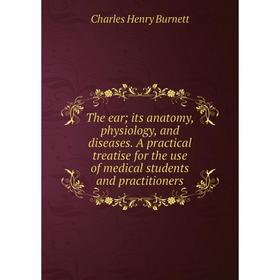 

Книга The ear; its anatomy, physiology, and diseases. A practical treatise for the use of medical students and practitioners