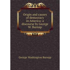 

Книга Origin and causes of democracy in America: a discourse by George W Burnap