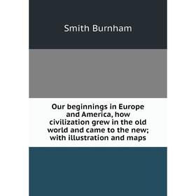 

Книга Our beginnings in Europe and America, how civilization grew in the old world and came to the new; with illustration and maps