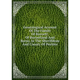 

Книга Genealogical Account Of The Family Of Burnett, Of Burnetland And Barns, In The Sheriffdom And County Of Peebles