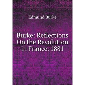 

Книга Burke: Reflections On the Revolution in France. 1881