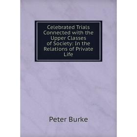 

Книга Celebrated Trials Connected with the Upper Classes of Society: In the Relations of Private Life
