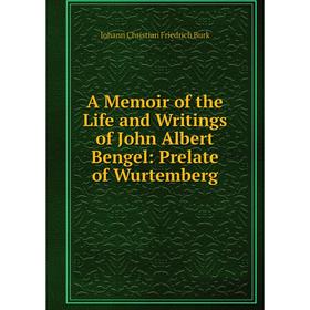 

Книга A Memoir of the Life and Writings of John Albert Bengel: Prelate of Wurtemberg