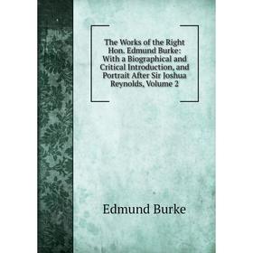 

Книга The Works of the Right Hon. Edmund Burke: With a Biographical and Critical Introduction, and Portrait After Sir Joshua Reynolds