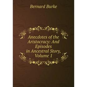 

Книга Anecdotes of the Aristocracy: And Episodes in Ancestral Story, Volume 1