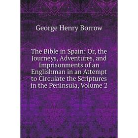 

Книга The Bible in Spain: Or, the Journeys, Adventures, and Imprisonments of an Englishman in an Attempt to Circulate the Scriptures in the Peninsula,