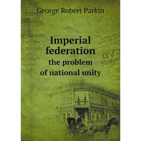

Книга Imperial federationthe problem of national unity
