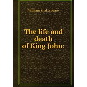 

Книга The life and death of King John