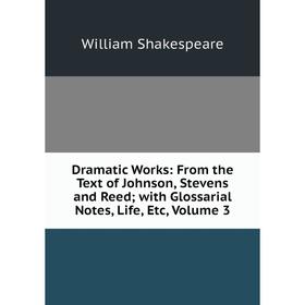 

Книга Dramatic Works: From the Text of Johnson, Stevens and Reed; with Glossarial Notes, Life, Etc, Volume 3