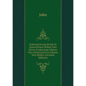 

Книга Achtundvierzig Briefe Sr. Kaiserlichen Hoheit Des Herrn Erzherzogs Johann Von Oesterreich an Johann Von Müller