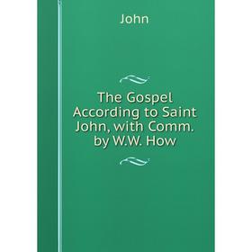 

Книга The Gospel According to Saint John, with Comm. by W.W. How