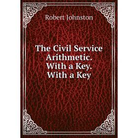 

Книга The Civil Service Arithmetic. With a Key. With a Key