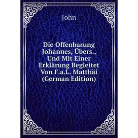 

Книга Die Offenbarung Johannes, Übers., Und Mit Einer Erklärung Begleitet Von F.a.L. Matthäi (German Edition)