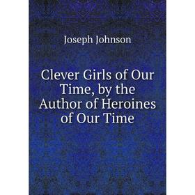 

Книга Clever Girls of Our Time, by the Author of Heroines of Our Time