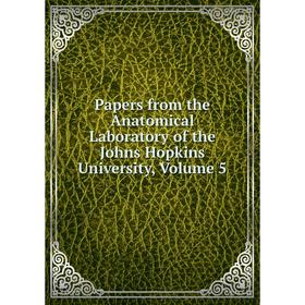 

Книга Papers from the Anatomical Laboratory of the Johns Hopkins University, Volume 5