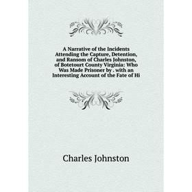 

Книга A Narrative of the Incidents Attending the Capture, Detention, and Ransom of Charles Johnston, of Botetourt County Virginia: Who Was Made Prison